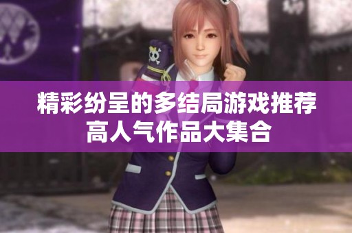 精彩纷呈的多结局游戏推荐 高人气作品大集合