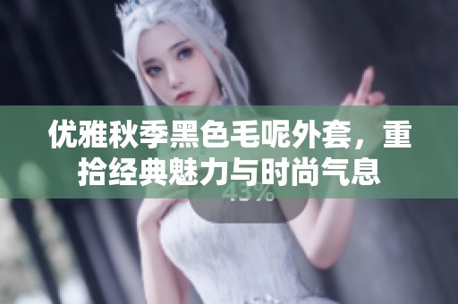 优雅秋季黑色毛呢外套，重拾经典魅力与时尚气息