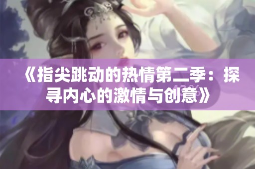 《指尖跳动的热情第二季：探寻内心的激情与创意》