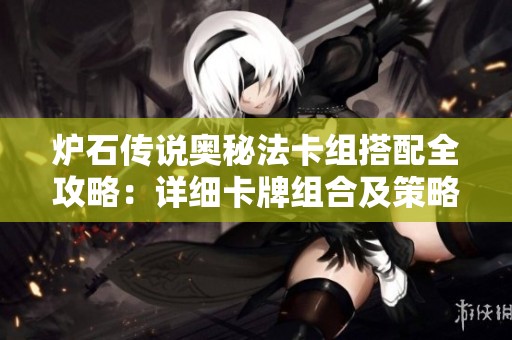 炉石传说奥秘法卡组搭配全攻略：详细卡牌组合及策略推荐