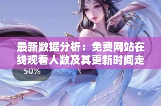 最新数据分析：免费网站在线观看人数及其更新时间走势揭秘