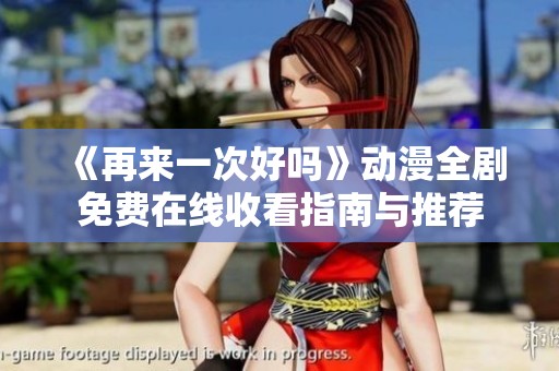 《再来一次好吗》动漫全剧免费在线收看指南与推荐