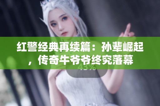 红警经典再续篇：孙辈崛起，传奇牛爷爷终究落幕