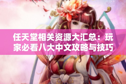 任天堂相关资源大汇总：玩家必看八大中文攻略与技巧分享
