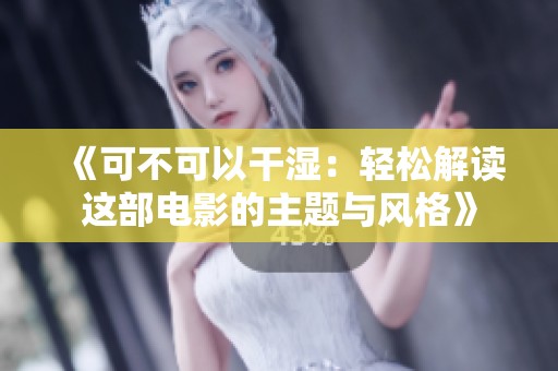 《可不可以干湿：轻松解读这部电影的主题与风格》