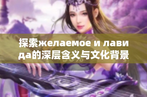 探索желаемое и лавида的深层含义与文化背景