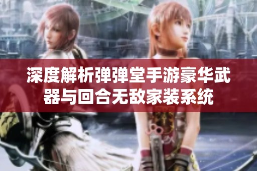 深度解析弹弹堂手游豪华武器与回合无敌家装系统