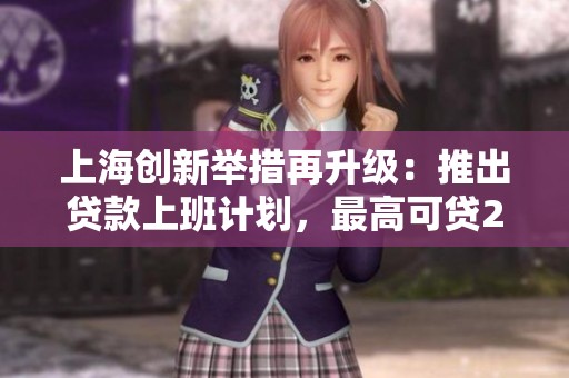 上海创新举措再升级：推出贷款上班计划，最高可贷2000元