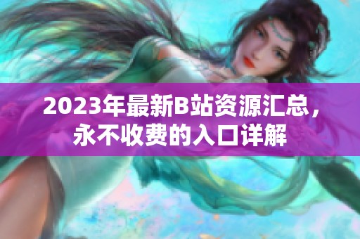 2023年最新B站资源汇总，永不收费的入口详解
