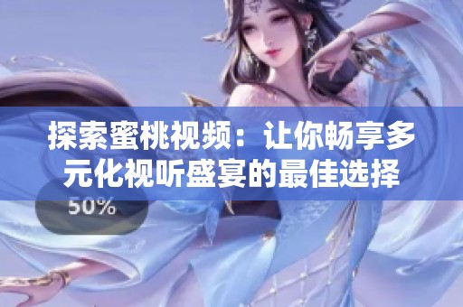 探索蜜桃视频：让你畅享多元化视听盛宴的最佳选择