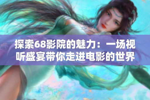 探索68影院的魅力：一场视听盛宴带你走进电影的世界