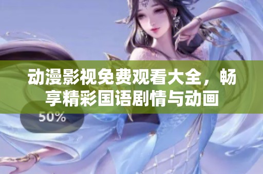 动漫影视免费观看大全，畅享精彩国语剧情与动画