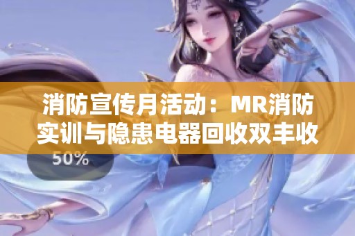 消防宣传月活动：MR消防实训与隐患电器回收双丰收，找茬游戏趣味横生