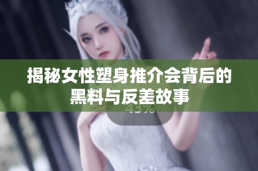 揭秘女性塑身推介会背后的黑料与反差故事
