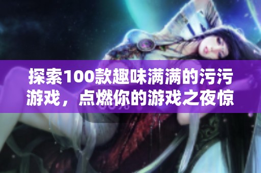 探索100款趣味满满的污污游戏，点燃你的游戏之夜惊喜体验