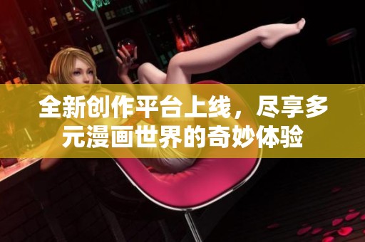 全新创作平台上线，尽享多元漫画世界的奇妙体验