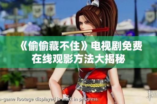《偷偷藏不住》电视剧免费在线观影方法大揭秘