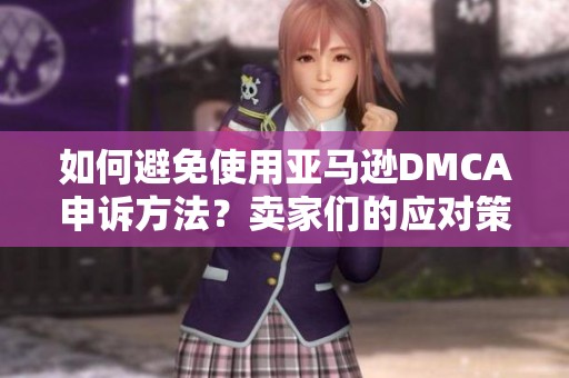 如何避免使用亚马逊DMCA申诉方法？卖家们的应对策略分享