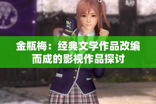金瓶梅：经典文学作品改编而成的影视作品探讨