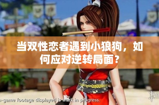 当双性恋者遇到小狼狗，如何应对逆转局面？