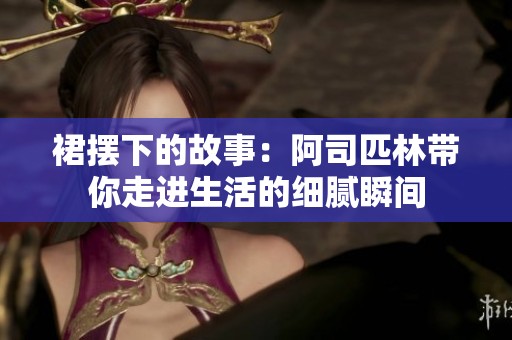 裙摆下的故事：阿司匹林带你走进生活的细腻瞬间