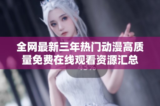 全网最新三年热门动漫高质量免费在线观看资源汇总