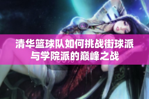 清华篮球队如何挑战街球派与学院派的巅峰之战