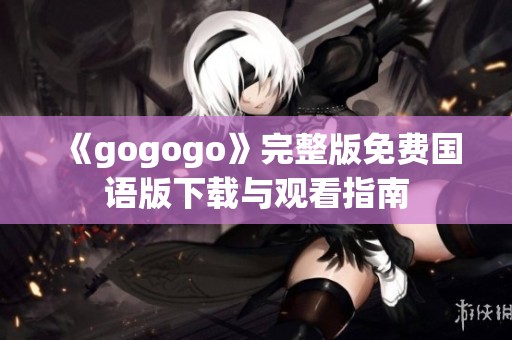 《gogogo》完整版免费国语版下载与观看指南