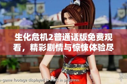生化危机2普通话版免费观看，精彩剧情与惊悚体验尽在其中
