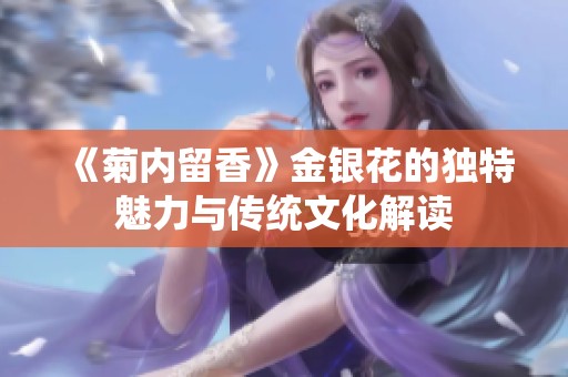 《菊内留香》金银花的独特魅力与传统文化解读