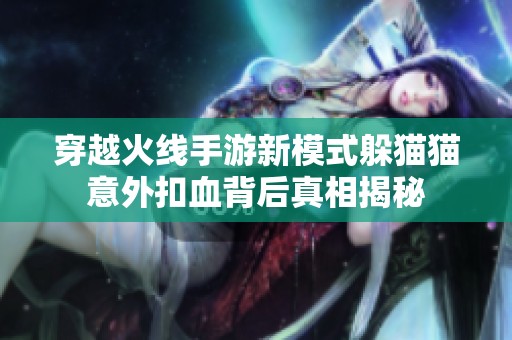 穿越火线手游新模式躲猫猫意外扣血背后真相揭秘