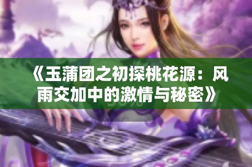 《玉蒲团之初探桃花源：风雨交加中的激情与秘密》
