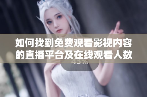 如何找到免费观看影视内容的直播平台及在线观看人数的方法