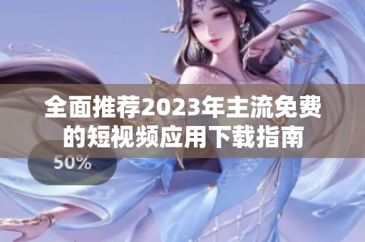 全面推荐2023年主流免费的短视频应用下载指南