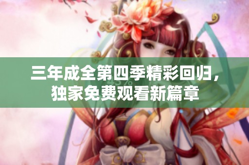 三年成全第四季精彩回归，独家免费观看新篇章