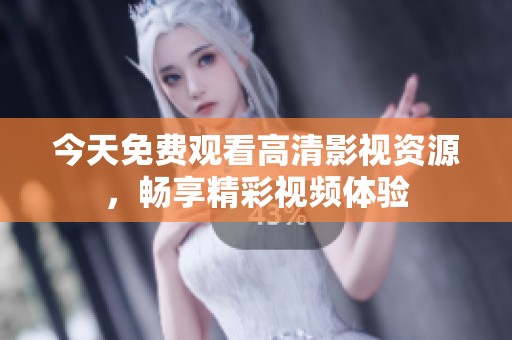 今天免费观看高清影视资源，畅享精彩视频体验