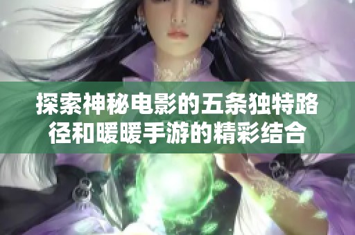 探索神秘电影的五条独特路径和暖暖手游的精彩结合