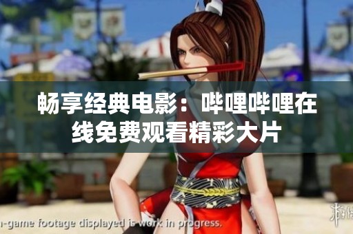 畅享经典电影：哔哩哔哩在线免费观看精彩大片