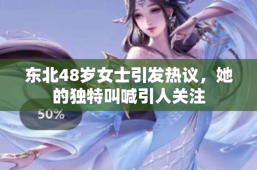 东北48岁女士引发热议，她的独特叫喊引人关注