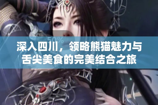 深入四川，领略熊猫魅力与舌尖美食的完美结合之旅