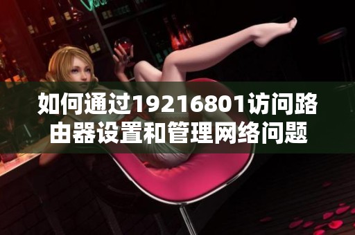 如何通过19216801访问路由器设置和管理网络问题