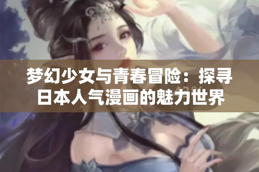 梦幻少女与青春冒险：探寻日本人气漫画的魅力世界