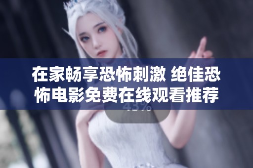 在家畅享恐怖刺激 绝佳恐怖电影免费在线观看推荐
