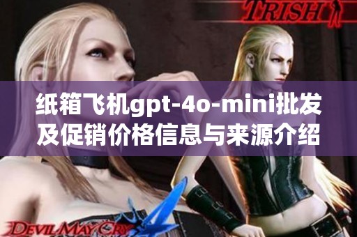纸箱飞机gpt-4o-mini批发及促销价格信息与来源介绍