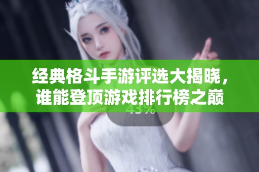 经典格斗手游评选大揭晓，谁能登顶游戏排行榜之巅