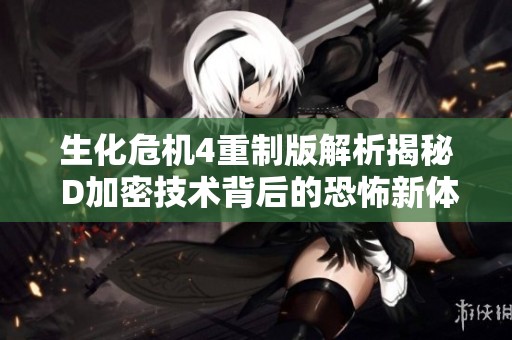 生化危机4重制版解析揭秘 D加密技术背后的恐怖新体验