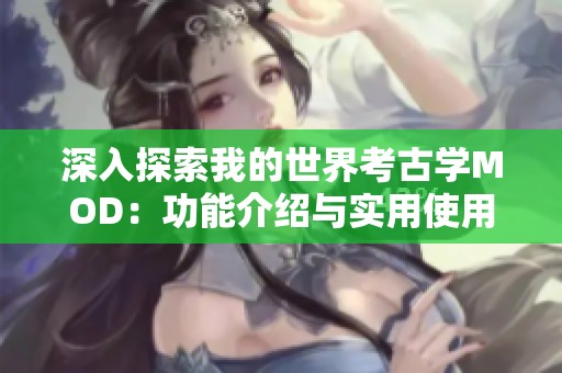 深入探索我的世界考古学MOD：功能介绍与实用使用技巧分享