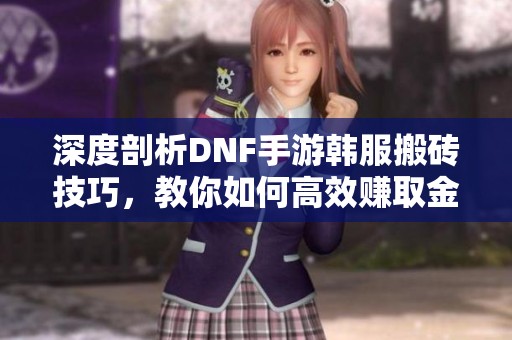 深度剖析DNF手游韩服搬砖技巧，教你如何高效赚取金币的方法