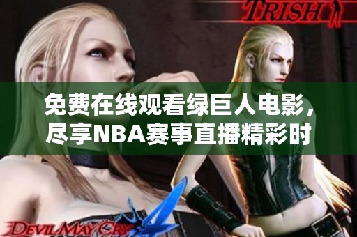 免费在线观看绿巨人电影，尽享NBA赛事直播精彩时刻