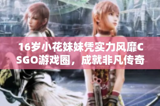 16岁小花妹妹凭实力风靡CSGO游戏圈，成就非凡传奇